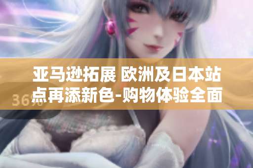 亞馬遜拓展 歐洲及日本站點再添新色-購物體驗全面升級
