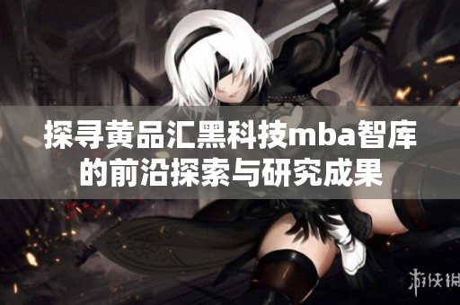 探尋黃品匯黑科技mba智庫的前沿探索與研究成果