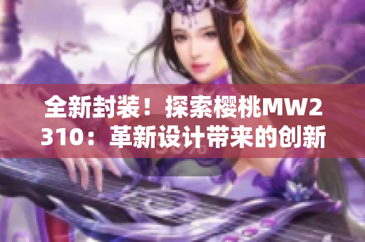 全新封裝！探索櫻桃MW2310：革新設(shè)計(jì)帶來的創(chuàng)新體驗(yàn)
