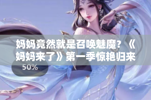 媽媽竟然就是召喚魅魔？《媽媽來了》第一季驚艷歸來