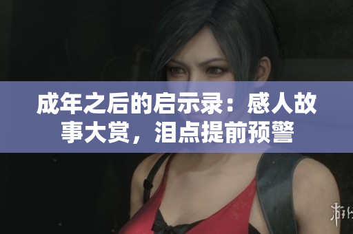 成年之后的啟示錄：感人故事大賞，淚點(diǎn)提前預(yù)警