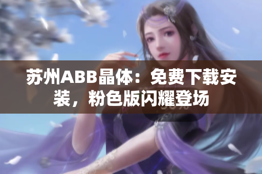 蘇州ABB晶體：免費(fèi)下載安裝，粉色版閃耀登場(chǎng)