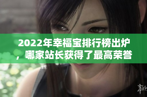 2022年幸福寶排行榜出爐，哪家站長獲得了最高榮譽？