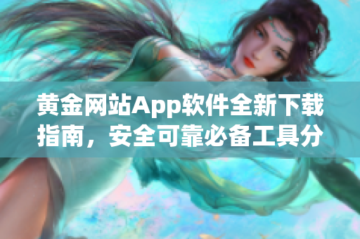 黃金網站App軟件全新下載指南，安全可靠必備工具分享