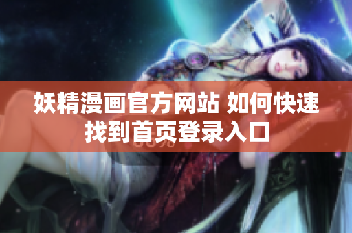 妖精漫畫官方網(wǎng)站 如何快速找到首頁登錄入口