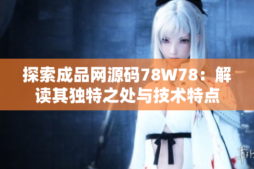 探索成品網(wǎng)源碼78W78：解讀其獨特之處與技術特點