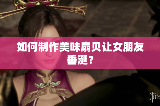 如何制作美味扇貝讓女朋友垂涎？
