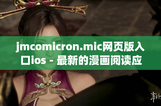jmcomicron.mic網(wǎng)頁版入口ios - 最新的漫畫閱讀應(yīng)用，盡在你的掌握