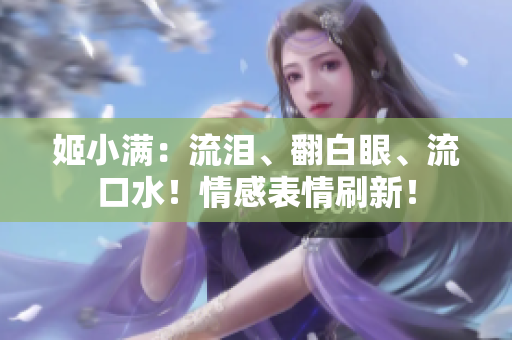 姬小滿：流淚、翻白眼、流口水！情感表情刷新！