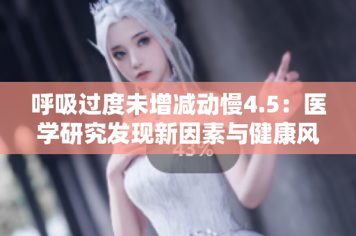 呼吸過(guò)度未增減動(dòng)慢4.5：醫(yī)學(xué)研究發(fā)現(xiàn)新因素與健康風(fēng)險(xiǎn)有關(guān)