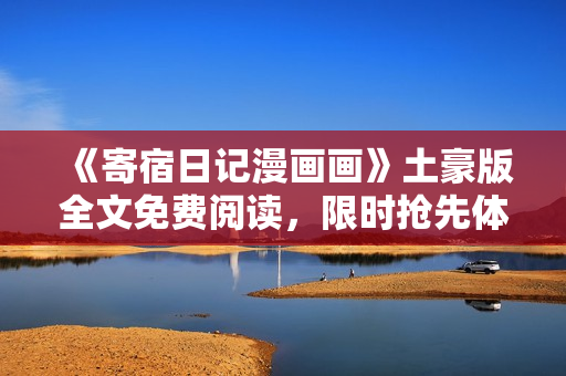 《寄宿日記漫畫(huà)畫(huà)》土豪版全文免費(fèi)閱讀，限時(shí)搶先體驗(yàn)！