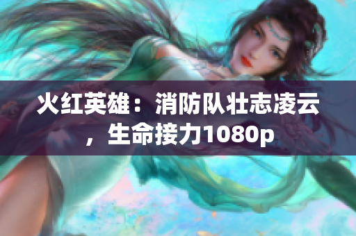 火紅英雄：消防隊(duì)壯志凌云，生命接力1080p