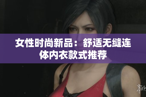 女性時(shí)尚新品：舒適無(wú)縫連體內(nèi)衣款式推薦