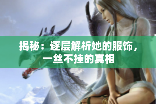 揭秘：逐層解析她的服飾，一絲不掛的真相