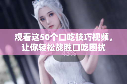 觀看這50個(gè)口吃技巧視頻，讓你輕松戰(zhàn)勝口吃困擾
