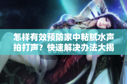 怎樣有效預防家中粘膩水聲拍打聲？快速解決辦法大揭秘！