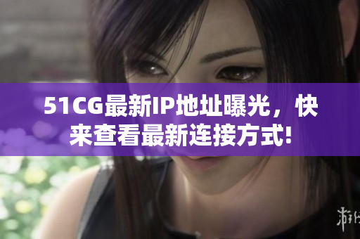 51CG最新IP地址曝光，快來查看最新連接方式!