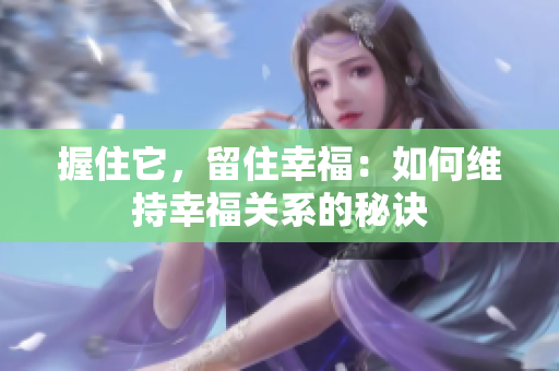 握住它，留住幸福：如何維持幸福關(guān)系的秘訣