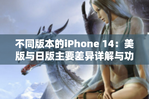 不同版本的iPhone 14：美版與日版主要差異詳解與功能對(duì)比