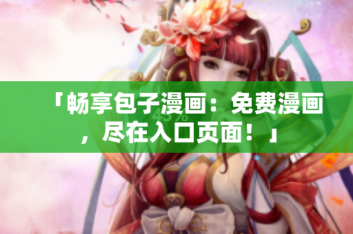 「暢享包子漫畫：免費漫畫，盡在入口頁面！」