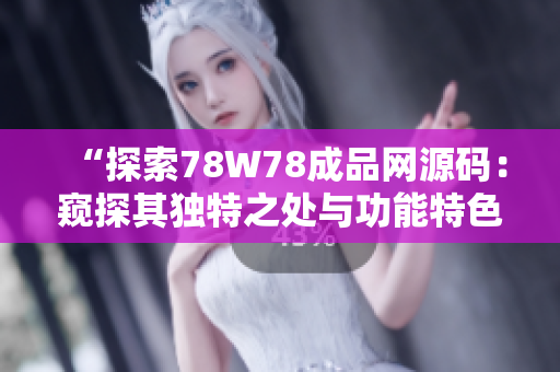 “探索78W78成品網(wǎng)源碼：窺探其獨(dú)特之處與功能特色”