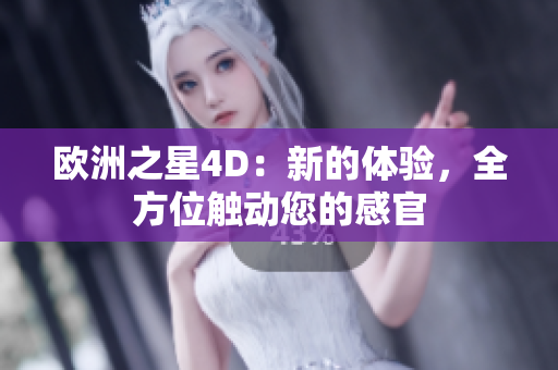 歐洲之星4D：新的體驗(yàn)，全方位觸動您的感官