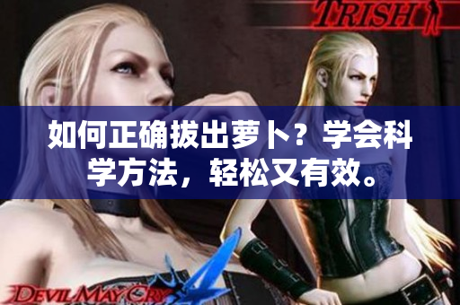 如何正確拔出蘿卜？學(xué)會(huì)科學(xué)方法，輕松又有效。