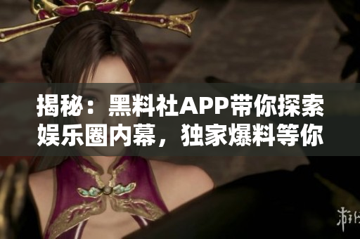 揭秘：黑料社APP帶你探索娛樂圈內(nèi)幕，獨(dú)家爆料等你發(fā)現(xiàn)！