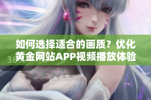 如何選擇適合的畫質(zhì)？優(yōu)化黃金網(wǎng)站APP視頻播放體驗(yàn)