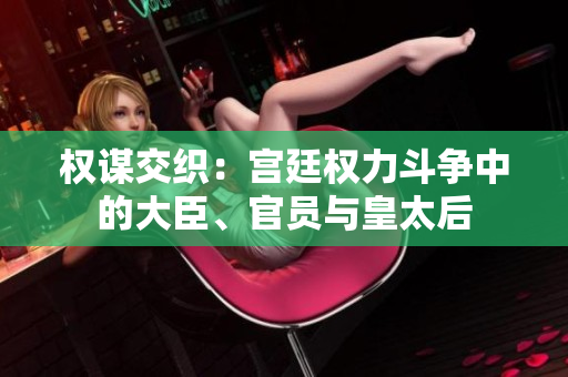權(quán)謀交織：宮廷權(quán)力斗爭(zhēng)中的大臣、官員與皇太后