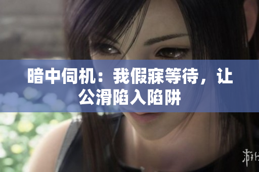 暗中伺機(jī)：我假寐等待，讓公滑陷入陷阱