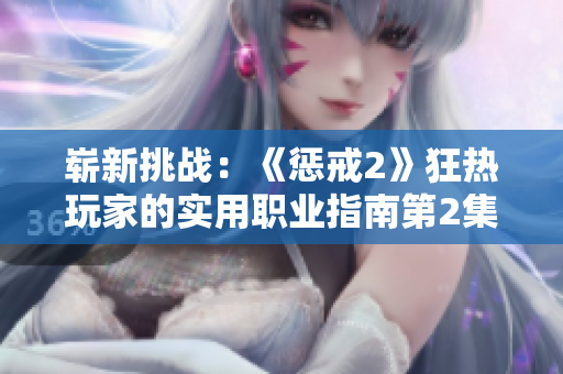嶄新挑戰(zhàn)：《懲戒2》狂熱玩家的實(shí)用職業(yè)指南第2集