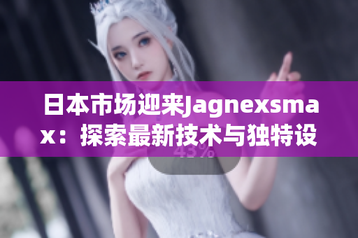 日本市場迎來Jagnexsmax：探索最新技術(shù)與獨特設(shè)計