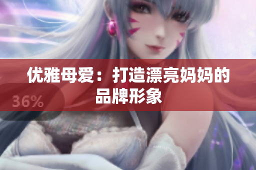 優(yōu)雅母愛：打造漂亮媽媽的品牌形象