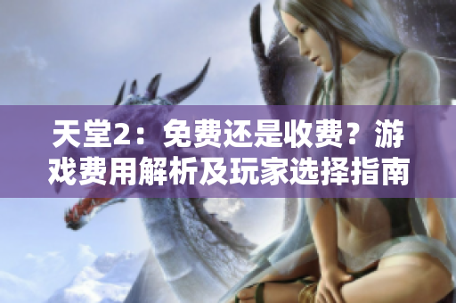 天堂2：免費(fèi)還是收費(fèi)？游戲費(fèi)用解析及玩家選擇指南