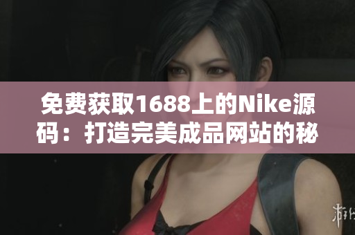 免費獲取1688上的Nike源碼：打造完美成品網(wǎng)站的秘訣揭秘！