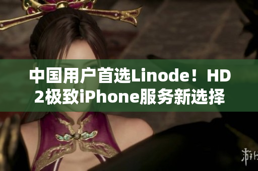 中國用戶首選Linode！HD2極致iPhone服務新選擇