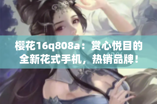 櫻花16q808a：賞心悅目的全新花式手機，熱銷品牌！