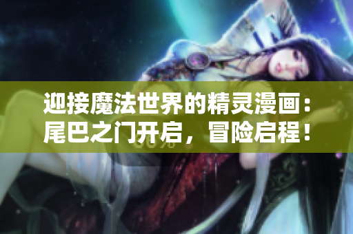 迎接魔法世界的精靈漫畫：尾巴之門開啟，冒險(xiǎn)啟程！