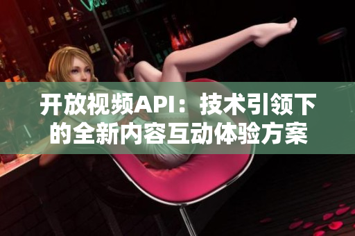 開放視頻API：技術(shù)引領(lǐng)下的全新內(nèi)容互動體驗方案