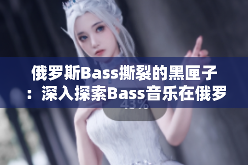 俄羅斯Bass撕裂的黑匣子：深入探索Bass音樂(lè)在俄羅斯的影響與演變