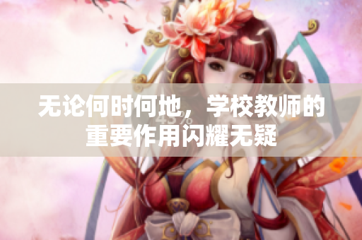 無論何時何地，學(xué)校教師的重要作用閃耀無疑