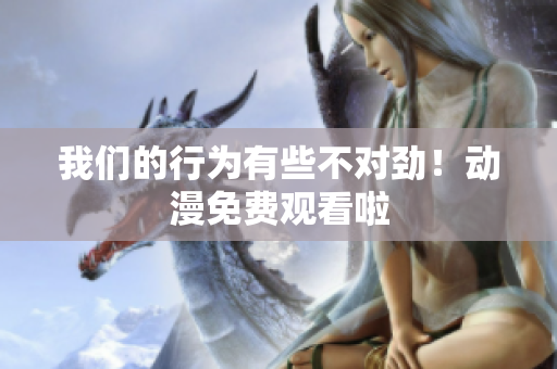我們的行為有些不對勁！動漫免費觀看啦