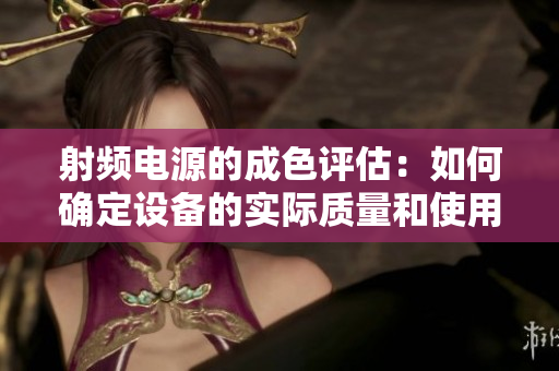 射頻電源的成色評估：如何確定設(shè)備的實際質(zhì)量和使用壽命