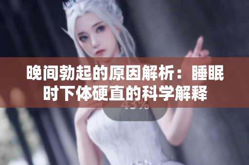 晚間勃起的原因解析：睡眠時下體硬直的科學解釋