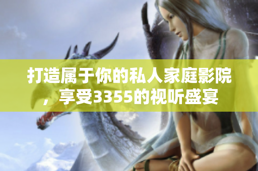 打造屬于你的私人家庭影院，享受3355的視聽盛宴