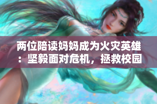 兩位陪讀媽媽成為火災英雄：堅毅面對危機，拯救校園安全
