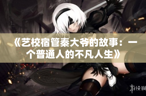 《藝校宿管秦大爺?shù)墓适拢阂粋€普通人的不凡人生》