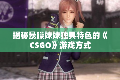 揭秘暴躁妹妹獨具特色的《CSGO》游戲方式