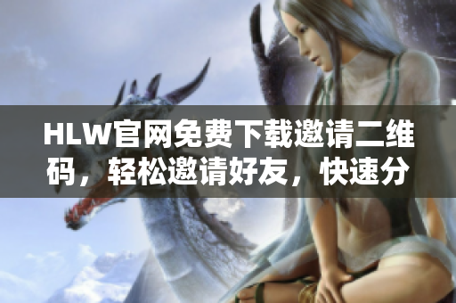 HLW官網(wǎng)免費下載邀請二維碼，輕松邀請好友，快速分享暢享好禮